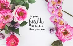 some pink flowers and green leaves on a white background with the words let your faith be bigger than your fear