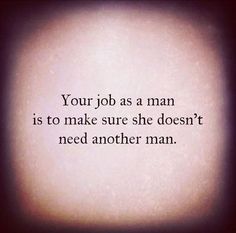 a quote that reads, your job as a man is to make sure she doesn't need another man