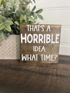 a wooden sign that says, that's a horrible idea what time?