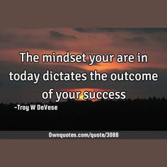 The mindset your are in today dictates the outcome of your success

  #Wisdom