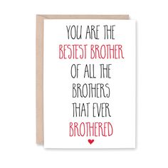 a card with the words, you are the best brother of all the brothers that ever bro