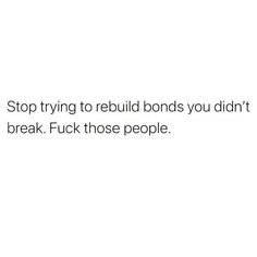 the words stop trying to build bonds you didn't break, f k those people