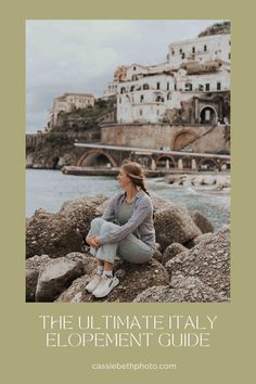 a woman sitting on rocks with the words, the ultimate italy elopement guide