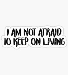 i am not afraid to keep on living sticker