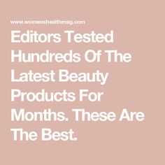 the words editor tested hundreds of the latest beauty products for months these are the best