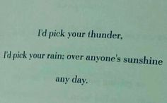 a piece of paper with the words i pick your thunder, i'd pick your rain over anyone's sunshine any day