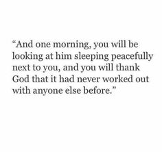 a quote that reads and one morning, you will be looking at him sleeping peacefully next to you, and you will think god that it had never worked out with anyone else before