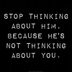 a black and white photo with the words stop thinking about him, because he's not thinking about you