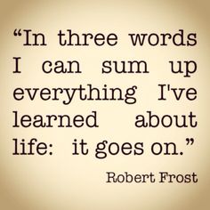 robert frost quote on the subject of this image, i'm three words i can sum up everything i've learned about life it goes on