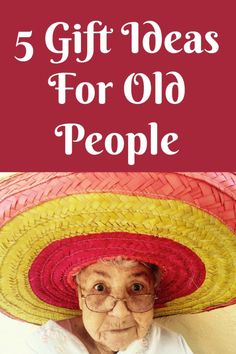 an old woman wearing a sombrero with text overlay that reads, 5 gift ideas for old people