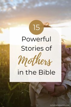 a mother holding her child in the middle of a field with text overlay that reads 15 powerful stories of mothers in the bible