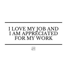 i love my job and i am appreciated for my work