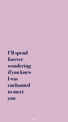 the words i'll spend forever wondering if you knew i was enchanted to meet you