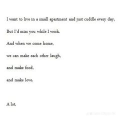 a poem written in black and white with the words, i want to live in a small apartment and just cuddle every day