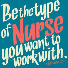 a poster that says be the type of nurse you want to work with