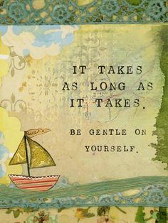 a painting with an image of a sailboat and the words, it takes as long as it takes be gentle on yourself