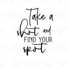 the phrase take a shot and find your spot in black ink on a white background