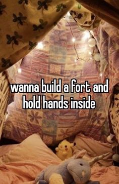 an image of someone laying in bed with their stuffed animals under the covers that says wanna build a fort and hold hands inside