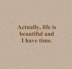 a quote that reads, actually life is beautiful and i have time