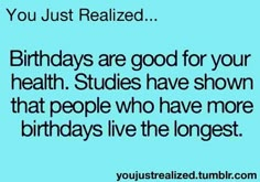 a blue background with the words, you just realized birthdays are good for your health studies have shown that people who have more