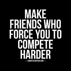 the words make friends who force you to compete harder are shown in black and white