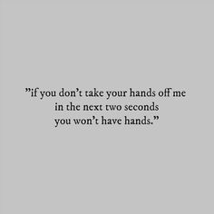 a black and white photo with the words if you don't take your hands off me in the next two seconds, you won't have hands