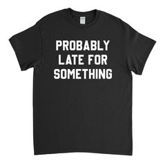 Probably Late for Something, Lateness Shirt, Always Late, Procrastinator, Late T Shirt, Running Late HOW TO ORDER: To order first select the size you would like in the drop down on the right. Available sizes are small, medium, large, extra-large, 2xl, 3XL, and 4XL. Then select the desired color. Available colors are displayed in the images and drop down menu. After that you can select either buy it now or add to basket and proceed with checkout SIZING: These shirts are unisex sizes with a true t Probably Late For Something, Always Late, White Prints, Running Late, Latest T Shirt, I Can Do It, White Shirts, Grey And White, Favorite Outfit