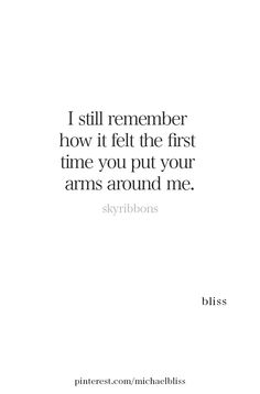 a quote that reads, i still remember how it felt the first time you put your arms around me