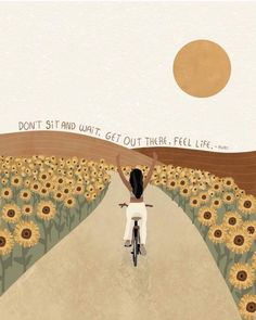 a woman riding a bike down a road with sunflowers on both sides and the words don't sit until get out there feel life