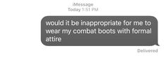 a text message that reads, i would't be inappropriate for me to wear my combat boots with formal attire