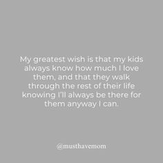 a quote that reads, my greatest wish is that my kids always know how much i love them and that they walk through the rest of their life