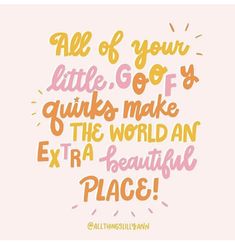 a quote that says, all of your little gof quiks make the world an extra beautiful place