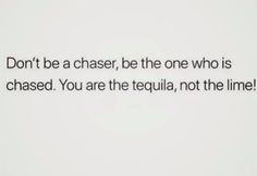 a white wall with the words don't be a chase, be the one who is chased you are the tequila, not the line