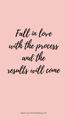 a pink background with black lettering that says fall in love with the process and the results will come