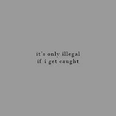 a black and white photo with the words it's only illegal if i get caught