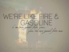 a quote that reads, we're like fire and gasoline it's me goal for