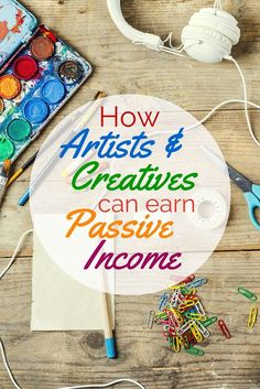 the words how artists & creatives can earn passive money on a wooden table with arts and crafts supplies