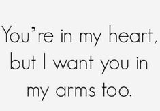 the words you're in my heart, but i want you in my arms too