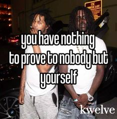 two men standing next to each other with the words you have nothing to prove nobody but yourself