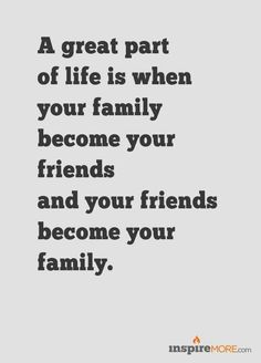 a great part of life is when your family become your friends and your friends become your family