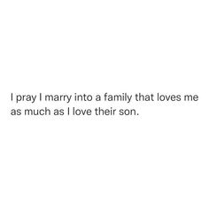 i pray i mary into a family that loves me as much as i love their son