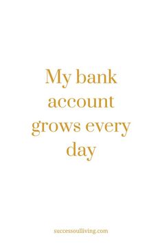 a white and gold quote with the words, my bank account grows every day on it