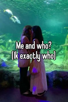 two people kissing in front of an aquarium with the words me and who? i'm