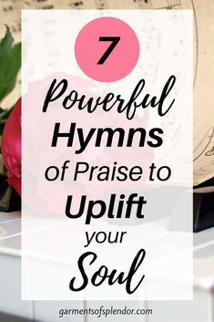 flowers with the words 7 powerful hyms of praise to uplift your soul