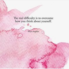 the real difficulty is to overcome how you think about yourself