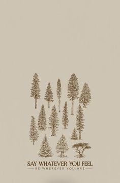 trees with the words say whatever you feel be wherever you are written in brown ink