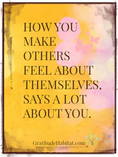 a quote on how you make others feel about themselves, says a lot about you