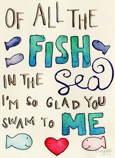 a drawing with the words fish in the sea, i'm so glad you swam to me