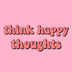 the words think happy thoughts against a pink background