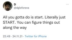 a tweet that reads, all you gota is start literally just start you can figure things out along the way